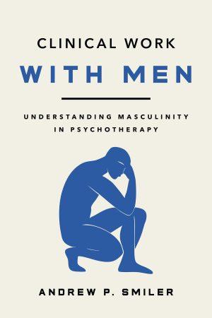 Clinical Work With Men by Andrew P. Smiler