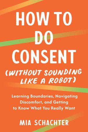 How to Do Consent (without Sounding Like a Robot) by Mia Schachter, cover